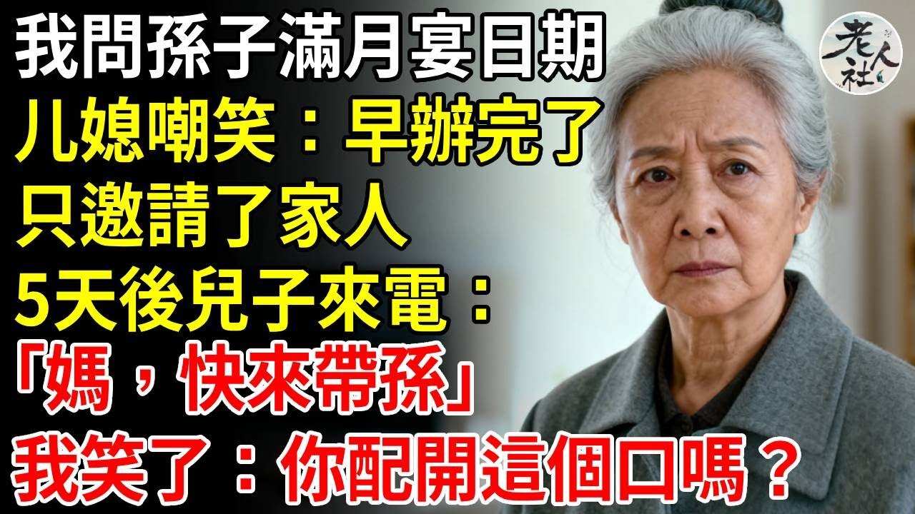 我問孫子滿月宴日期，媳婦嘲笑：早辦完了，只邀請了家人，5天后兒子來電：「媽，快來帶孫」，我笑了：你配開這個口嗎？#養老#退休金#不肖子孫#老年生活#老人社