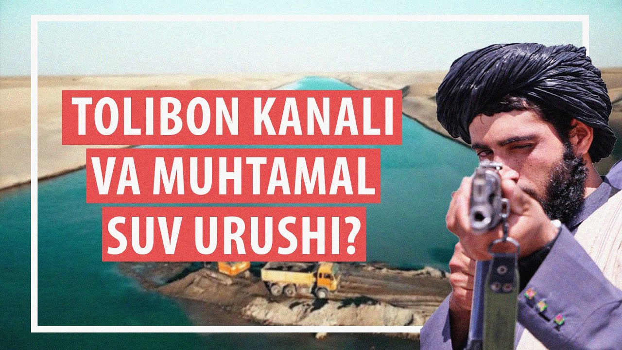 Tolibon kanali Markaziy Osiyoda suv urushiga sabab bo‘lishi mumkinmi?