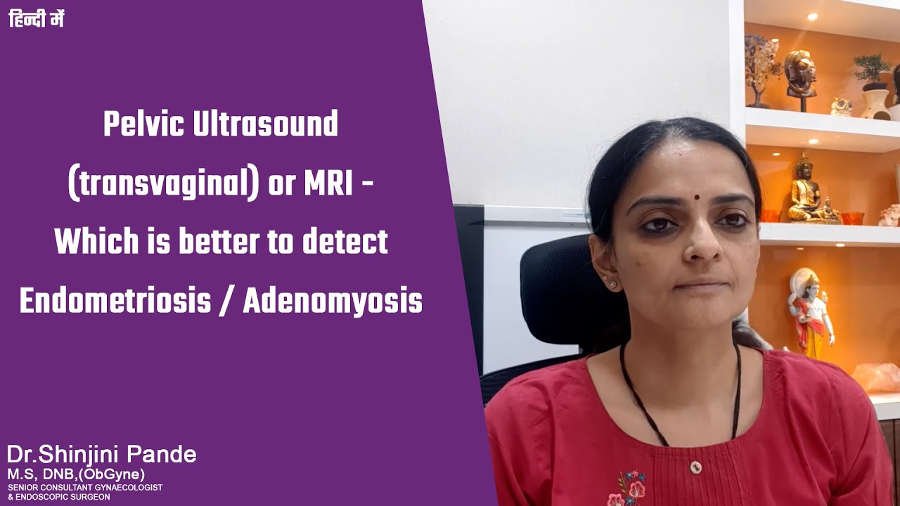 Pelvic Ultrasound (Trans-vaginal) or MRI - Which is better to detect Endometriosis/ Adenomyosis