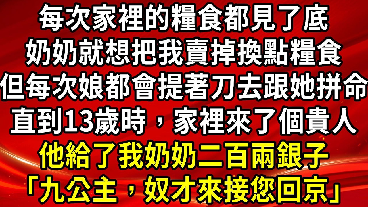 每次家裡的糧食都見了底。奶奶就想把我賣掉換點糧食。但每次娘都會提著刀去跟她拼命。直到13歲時，家裡來了個貴人。他給了我奶奶二百兩銀子「九公主，奴才來接您回京」#生活經驗#情感故事#養老#睡前故事