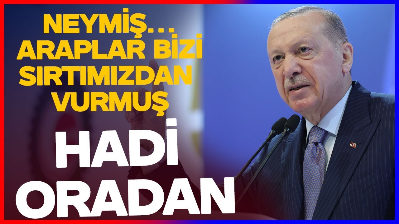 Erdoğan O İsimlere Ateş P&uuml;sk&uuml;rd&uuml;: Neymiş Araplar Bizi Sırtımızdan Vurd, Hadi Oradan