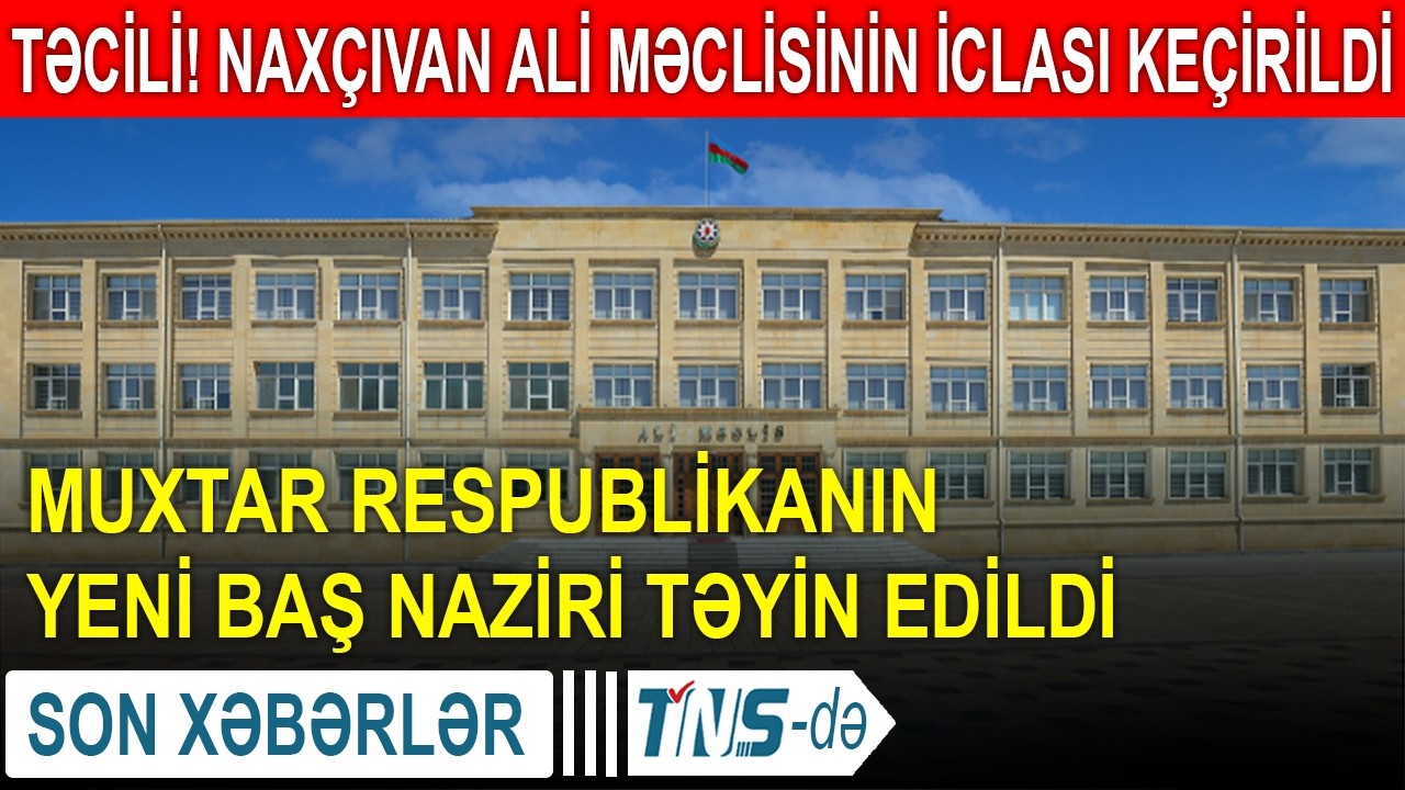 TƏCİLİ! Naxçıvan Ali Məclisinin iclası keçirildi - Muxtar respublikanın yeni Baş naziri təyin edildi