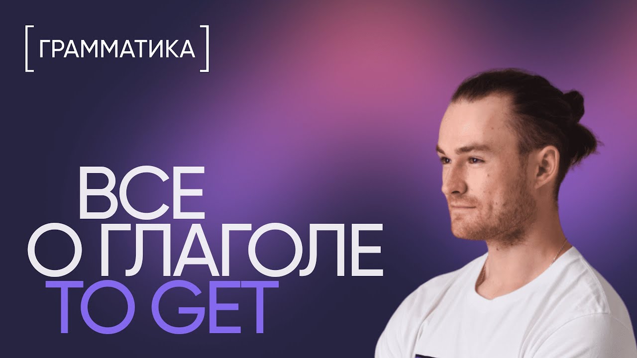 Всё о глаголе to get за 10 минут | Грамматика английского | Онлайн-школа &laquo;Инглекс&raquo;