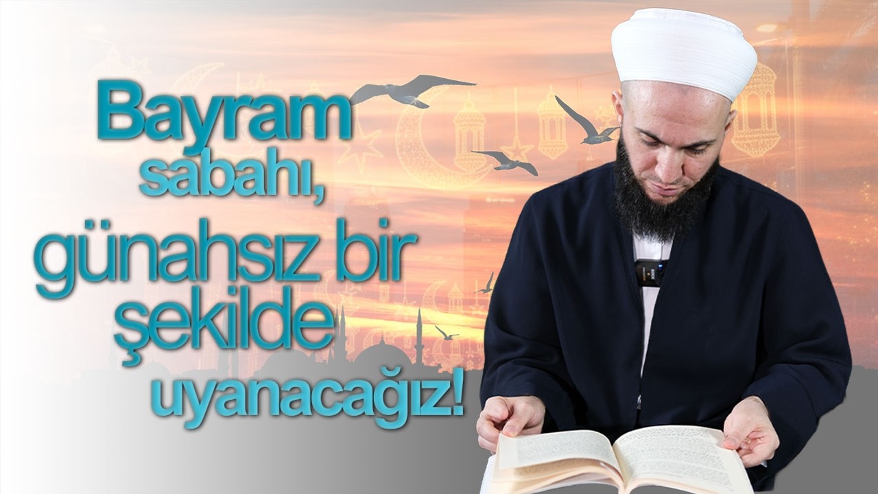 Hoş Geldin Ya Şehri Ramazan: Bayram Sabahı Günahsız Bir Şekilde Uyanacağız!