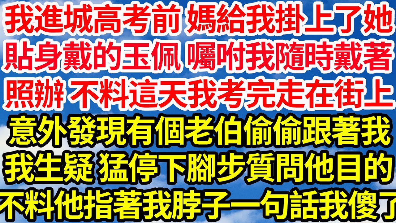 我進城高考前 媽給我掛上了她，貼身戴的玉佩 囑咐我隨時戴著，照辦 不料這天我考完走在街上，意外發現有個老伯偷偷跟著我，我生疑 猛停下腳步質問他目的，不料他指著我脖子一句話我傻了||笑看人生情感生活