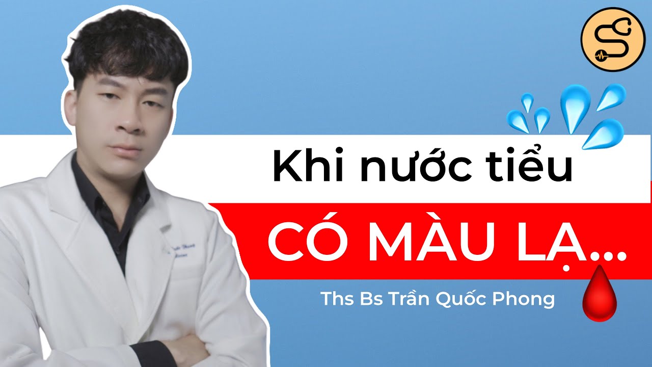 Nếu nước tiểu bạn có màu sắc bất thường | ThS Bs Trần Quốc Phong