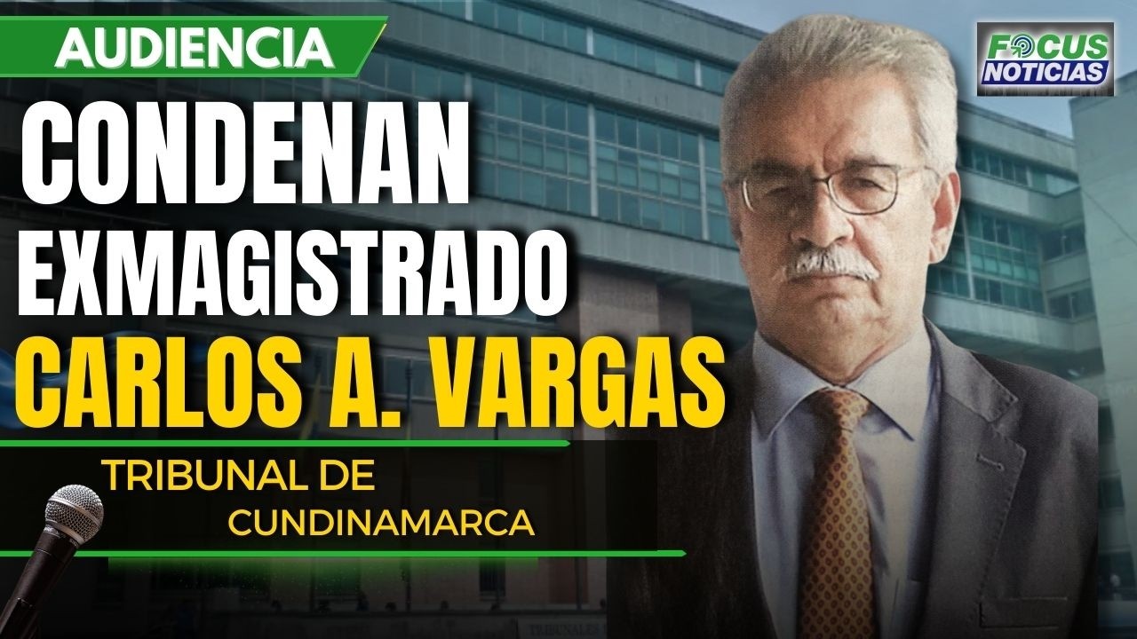 #ENVIVO | CONDENAN al Exmagistrado CARLOS VARGAS del TRIBUNAL de CUNDINAMARCA por PREVARICATO #Focus
