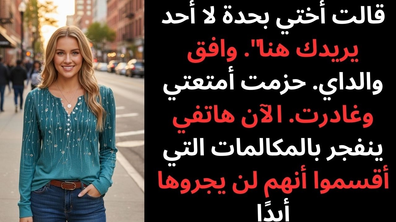 أختي قالت لا أحد يريدك، والدي وافقوا… حزمت وغادرت