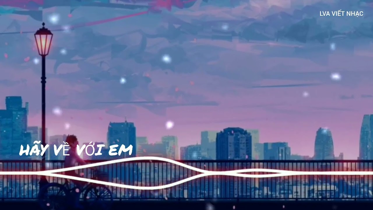Hãy Về Với Em (Official Audio) – Bản Nhạc Buồn Được Nghe Nhiều Nhất LVA VIẾT NHẠC