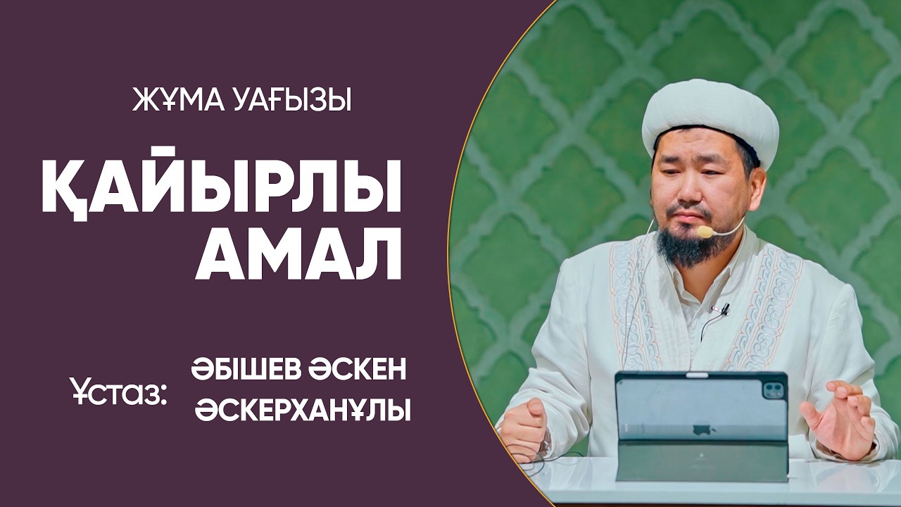 Қайырлы амал. Жұма уағызы. Ұстаз Әскен Әскерханұлы