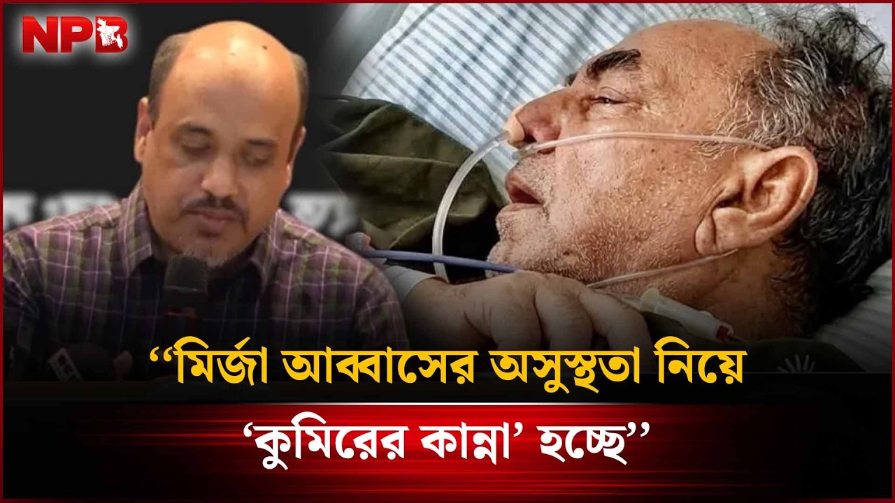 মির্জা আব্বাসের অ'সু'স্থতা নিয়ে ‘কুমিরের কান্না’ হচ্ছে: আজাদ মজুমদার | Mirza Abbas | BNP | NPB News