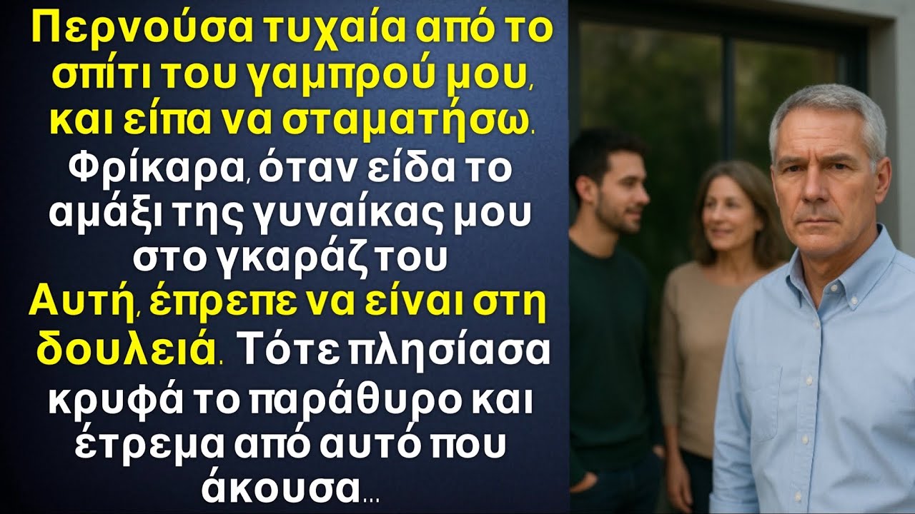 Περνούσα τυχαία και είδα το αυτοκίνητο της γυναίκας μου στο σπίτι του γαμπρού μου.Και πλησίασα κρυφά