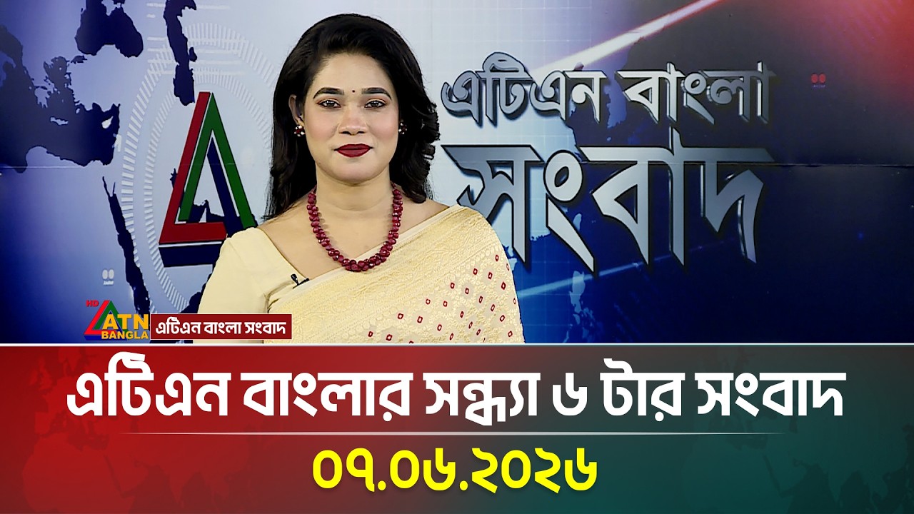 এটিএন বাংলার সন্ধ্যা ৬ টার সংবাদ | 07.06.2026 | Today News | Bangla News | Ajker News | ATN Bangla