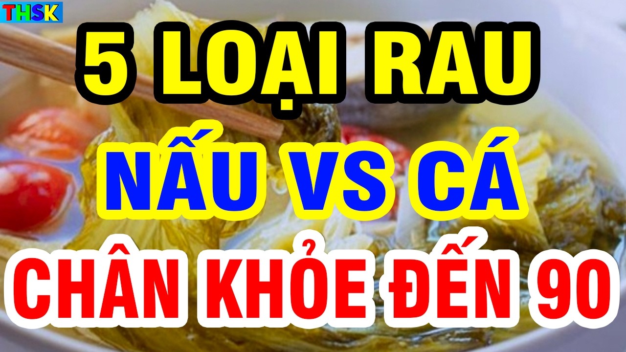5 LOẠI RAU ĂN CÙNG VỚI CÁ Bổ Hơn Súp Yến, Hồi Sinh GAN THẬN, Chân Khỏe Đến 90