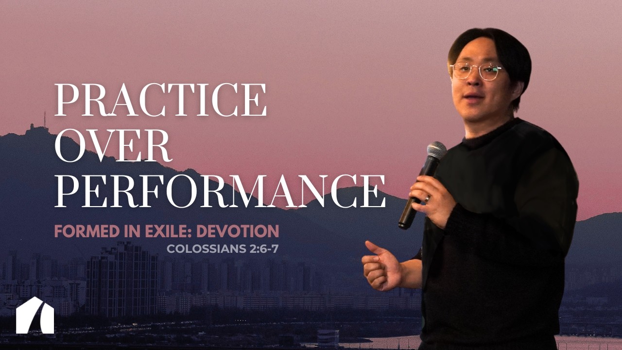 Practice Over Performance | Formed in Exile: Devotion | Colossians 2:6-7 | Ark Seoul