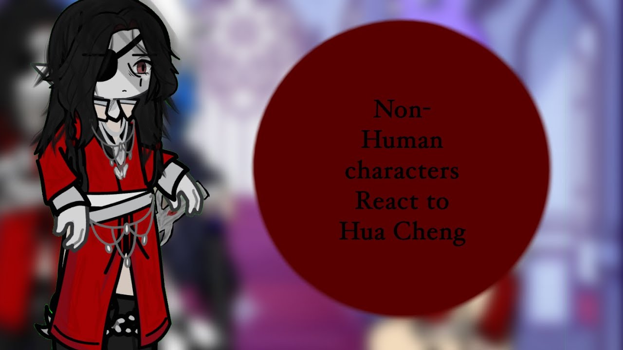 Non-Human characters react | Hua Cheng | decaracite | 5/5 (reuploaded) |