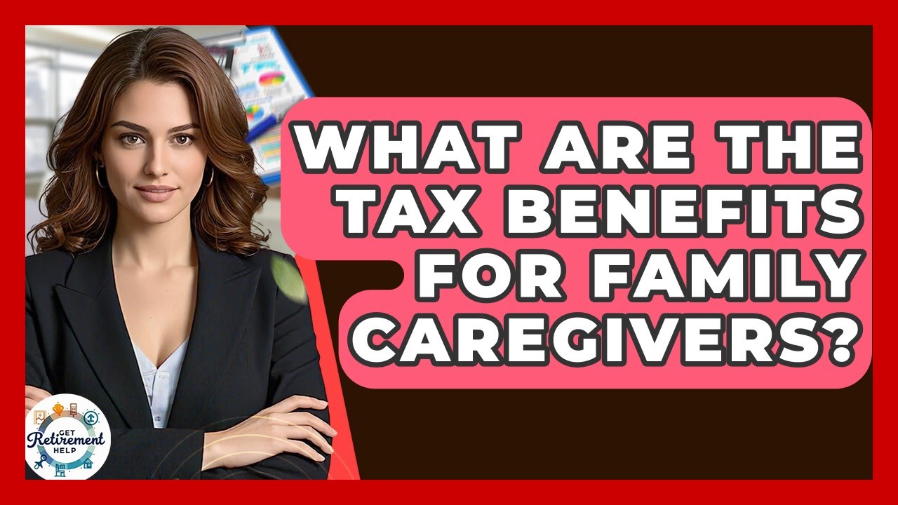 What Are The Tax Benefits For Family Caregivers? - Get Retirement Help