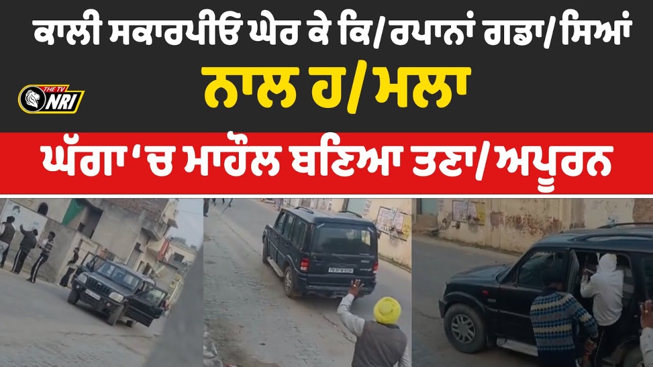 ਕਾਲੀ ਸਕਾਰਪੀਓ ਘੇਰ ਕੇ ਕਿ/ਰਪਾਨਾਂ ਗਡਾ/ਸਿਆਂ ਨਾਲ ਹਮਲਾ