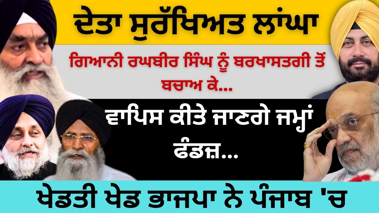 ਦੇਤਾ ਸੁਰੱਖਿਅਤ ਲਾਂਘਾ ਗਿਆਨੀ ਰਘਬੀਰ ਸਿੰਘ ਨੂੰ ਬਰਖਾਸਤਗੀ ਤੋਂ ਬਚਾਅ ਕੇ ! ਖੇਡਤੀ ਖੇਡ ਭਾਜਪਾ ਨੇ ਪੰਜਾਬ 'ਚ...