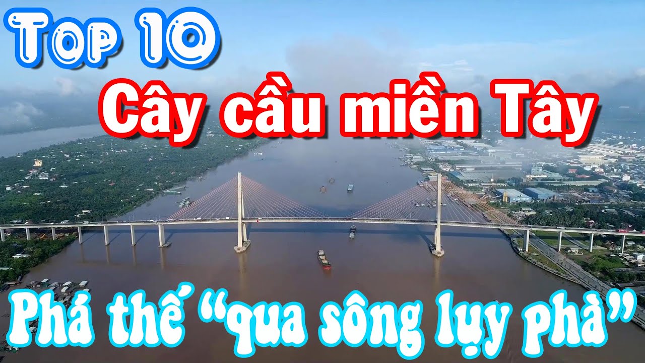 Top 10 cây cầu miền Tây phá thế "qua sông lụy phà"