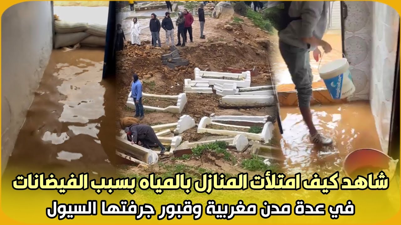 عاجل.. شاهد كيف امتلأت المنازل بالمياه بسبب الفيضانات في عدة مدن مغربية وقبور جرفتها السيول