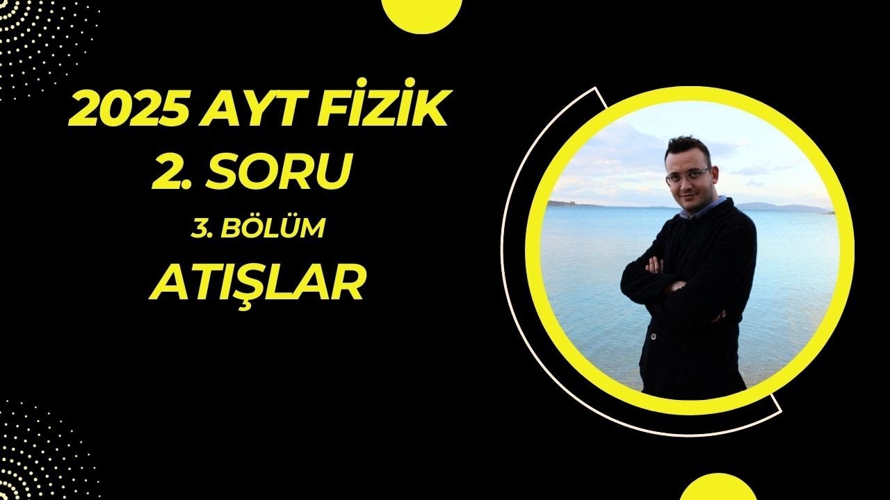 2025 AYT FİZİK 2. SORU (3.BÖLÜM) ATIŞLAR