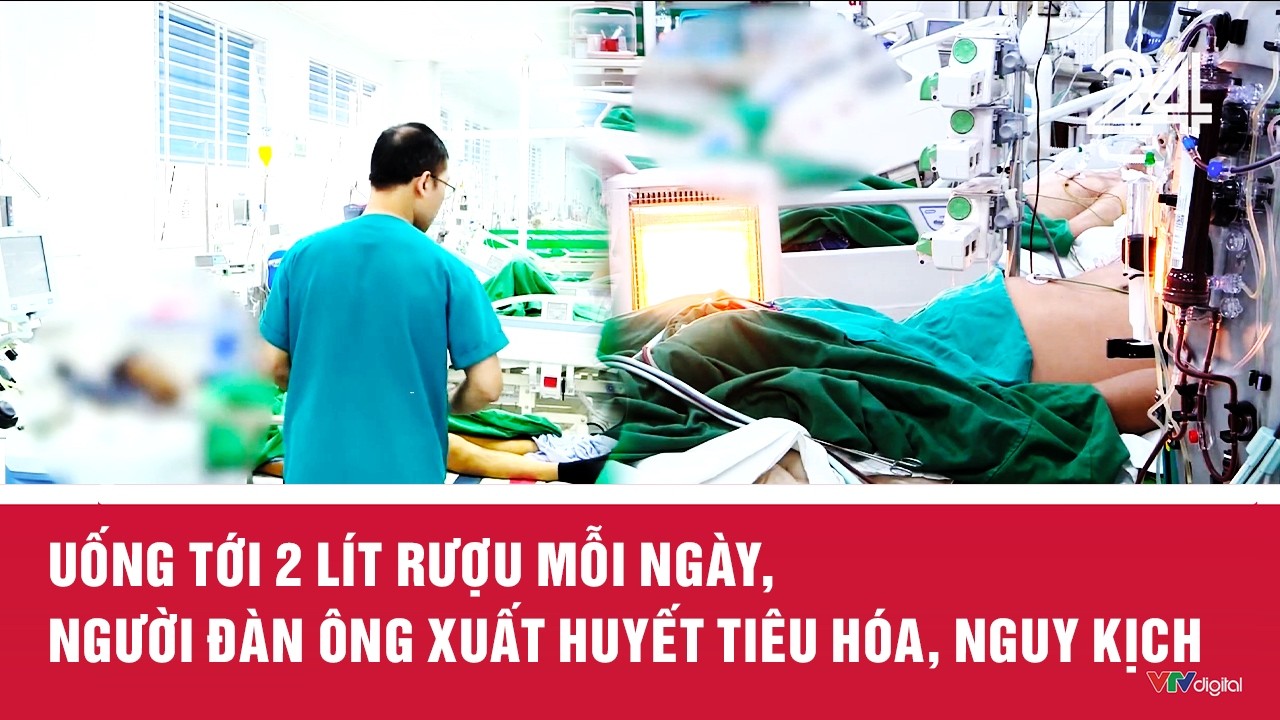 Chuyển động 24h ngày 1/3: Uống tới 2 lít rượu mỗi ngày, người đàn ông xuất huyết tiêu hóa, nguy kịch