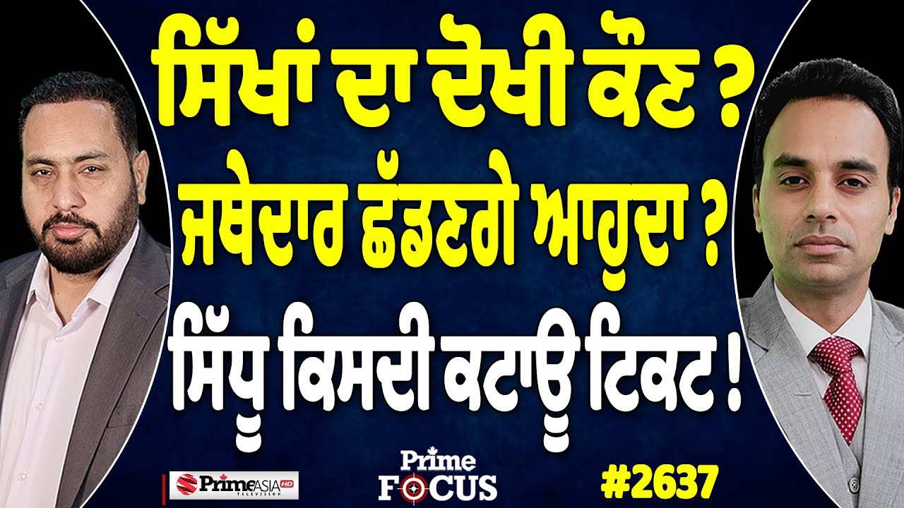 Prime Focus (2637) || ਸਿੱਖਾਂ ਦਾ ਦੋਖੀ ਕੌਣ ? , ਜਥੇਦਾਰ ਛੱਡਣਗੇ ਆਹੁਦਾ ? , ਸਿੱਧੂ ਕਿਸਦੀ ਕਟਾਊ ਟਿਕਟ !