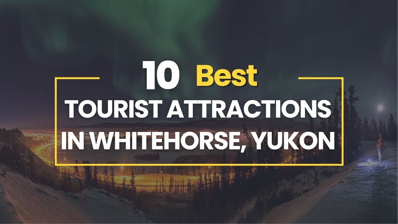 10 Best Tourist Attractions in Whitehorse, Yukon