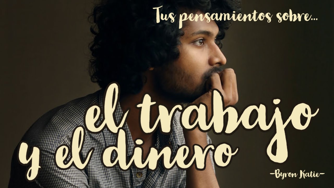 Mis pensamientos sobre EL TRABAJO Y EL DINERO - Byron katie