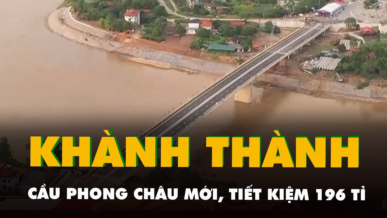 Khánh thành cầu Phong Châu mới, tiết kiệm 196 tỉ so với phương án ban đầu