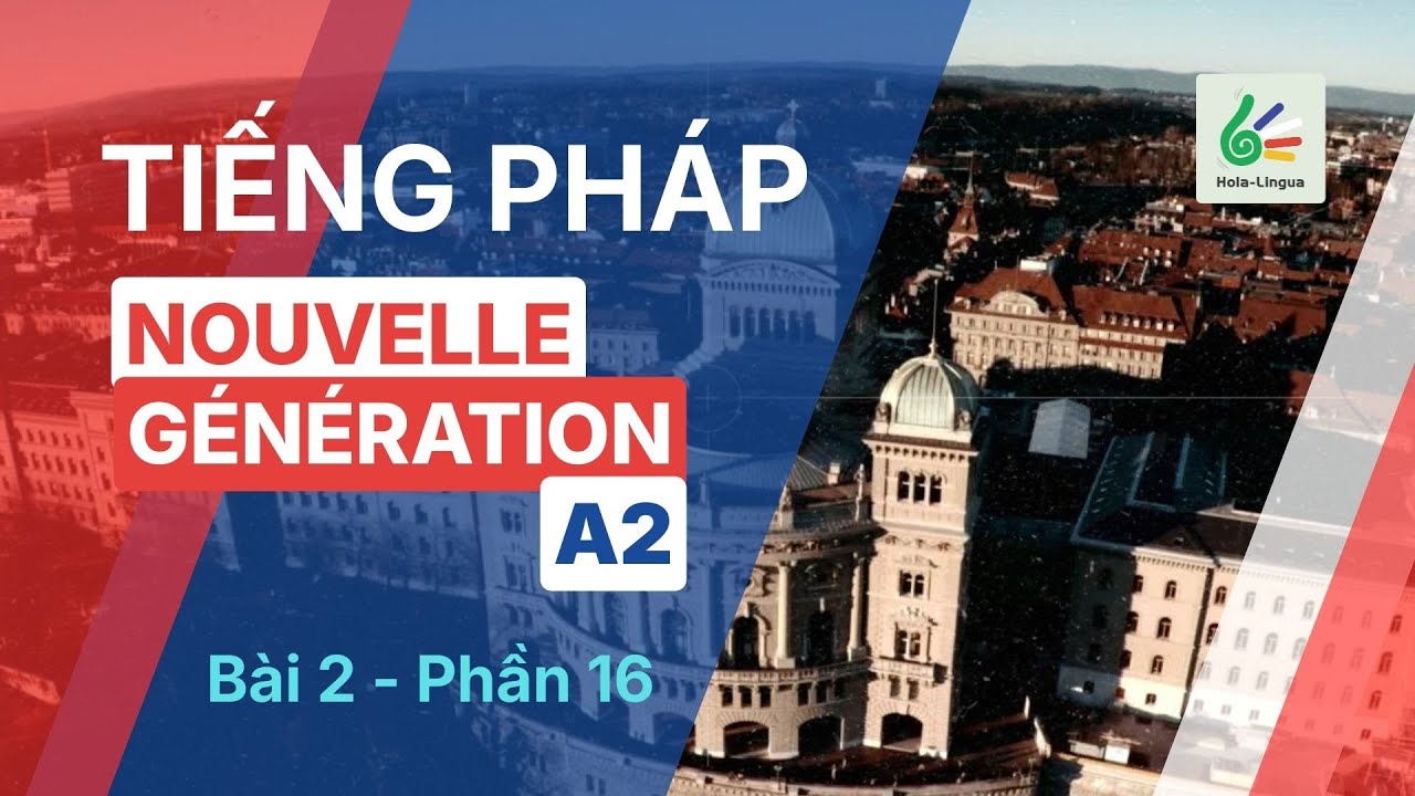 Tiếng Pháp A2 - Bài 2 - Phần 16 - Nouvelle Génération A2 - Học tiếng Pháp cùng Hola Lingua
