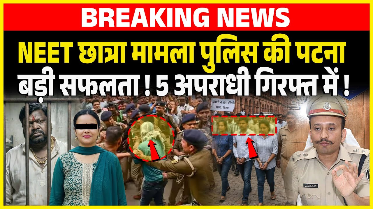 NEET छात्रा मामला Police की पटना बड़ी सफलता ! 5 अपराधी गिरफ्त में !