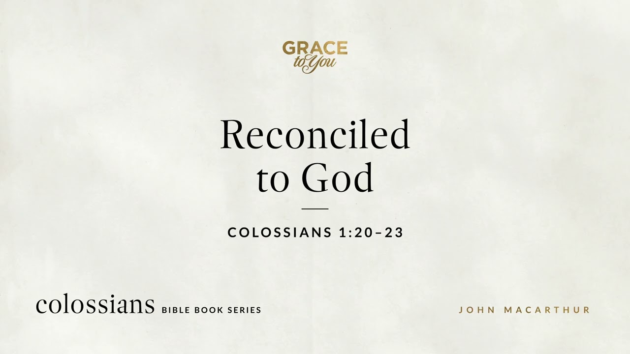 Reconciled to God (Colossians 1:20–23) John MacArthur