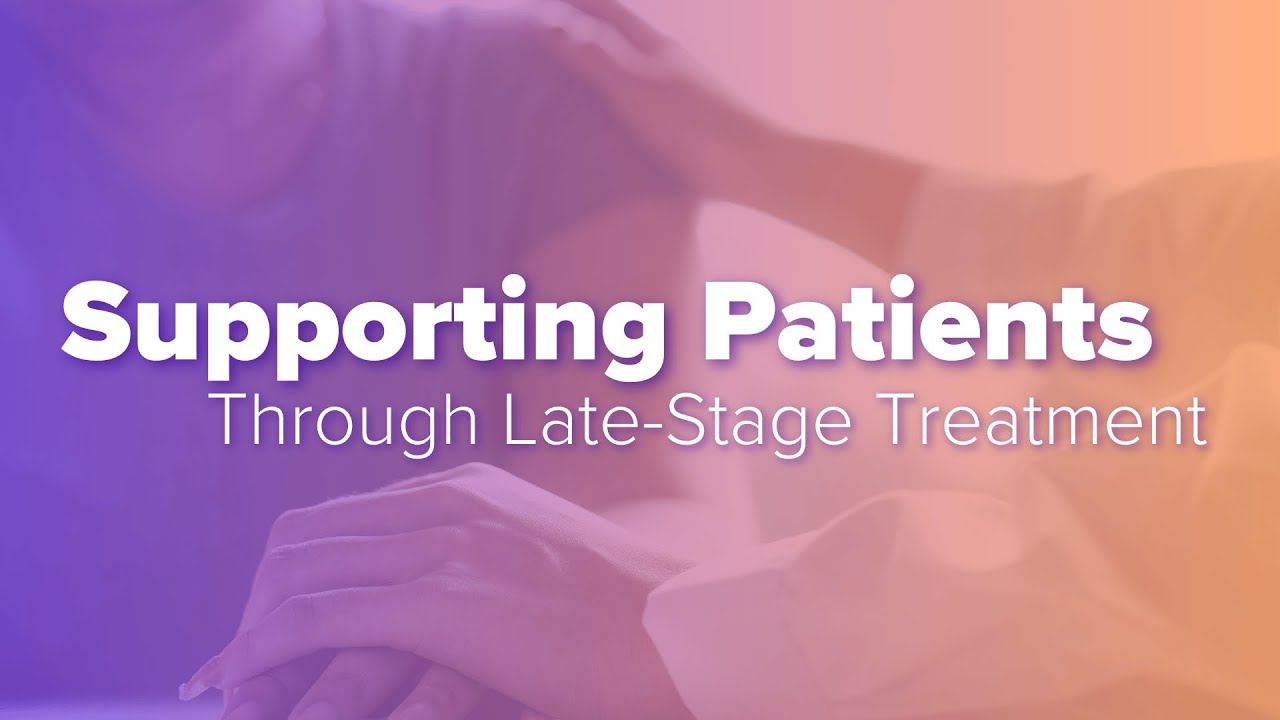 Supporting Patients Through Late-Stage Treatment