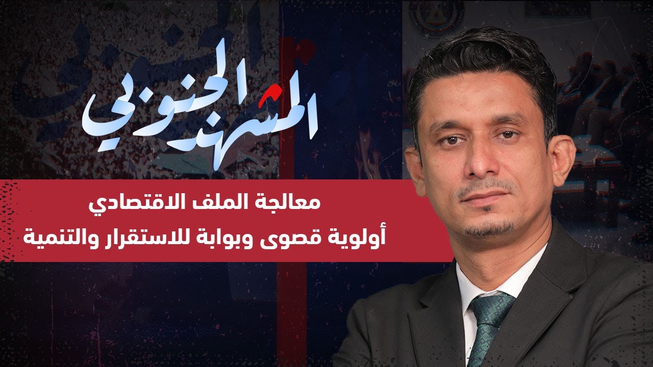 المشهد الجنوبي | معالجة الملف الاقتصادي أولوية قصوى وبوابة للاستقرار والتنمية