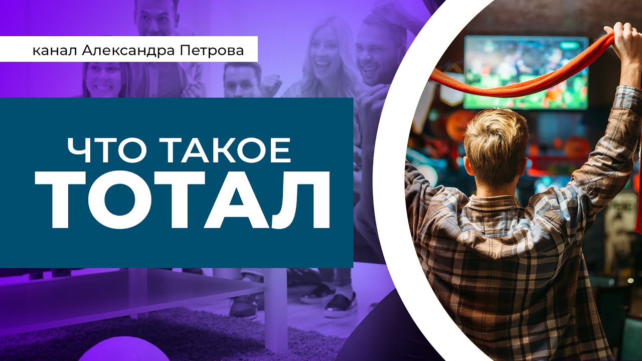 Что такое тотал? Виды тоталов. Общий и индивидуальный тотал.  Целые и дробные тоталы.