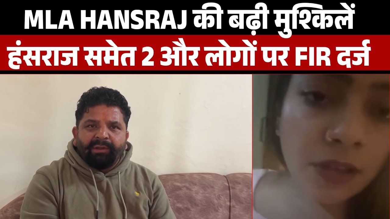 Big Breaking : MLA Hansraj की बढ़ी मुश्किलें ,हंसराज समेत 2 और लोगों पर FIR दर्ज
