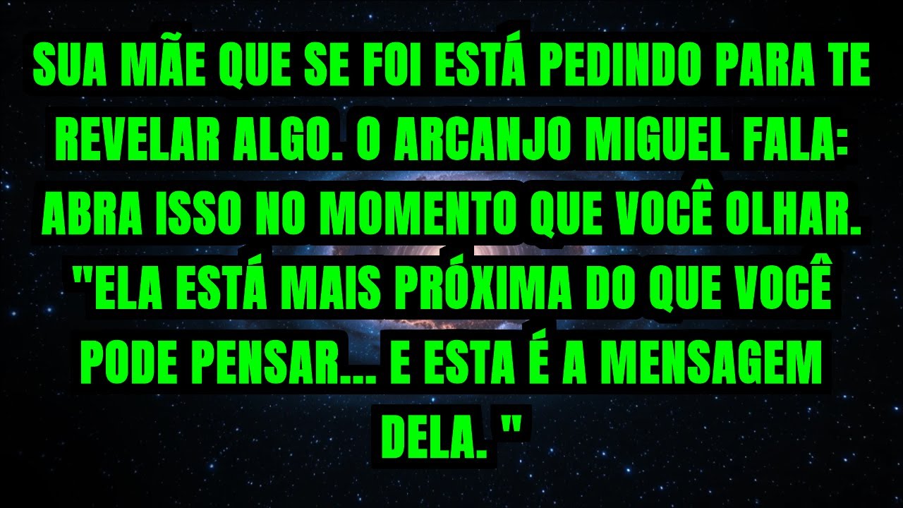 SUA MÃE QUE SE FOI ESTÁ PEDINDO PARA TE REVELAR ALGO. O ARCANJO MIGUEL FALA: ABRA ISSO NO MOMENTO...