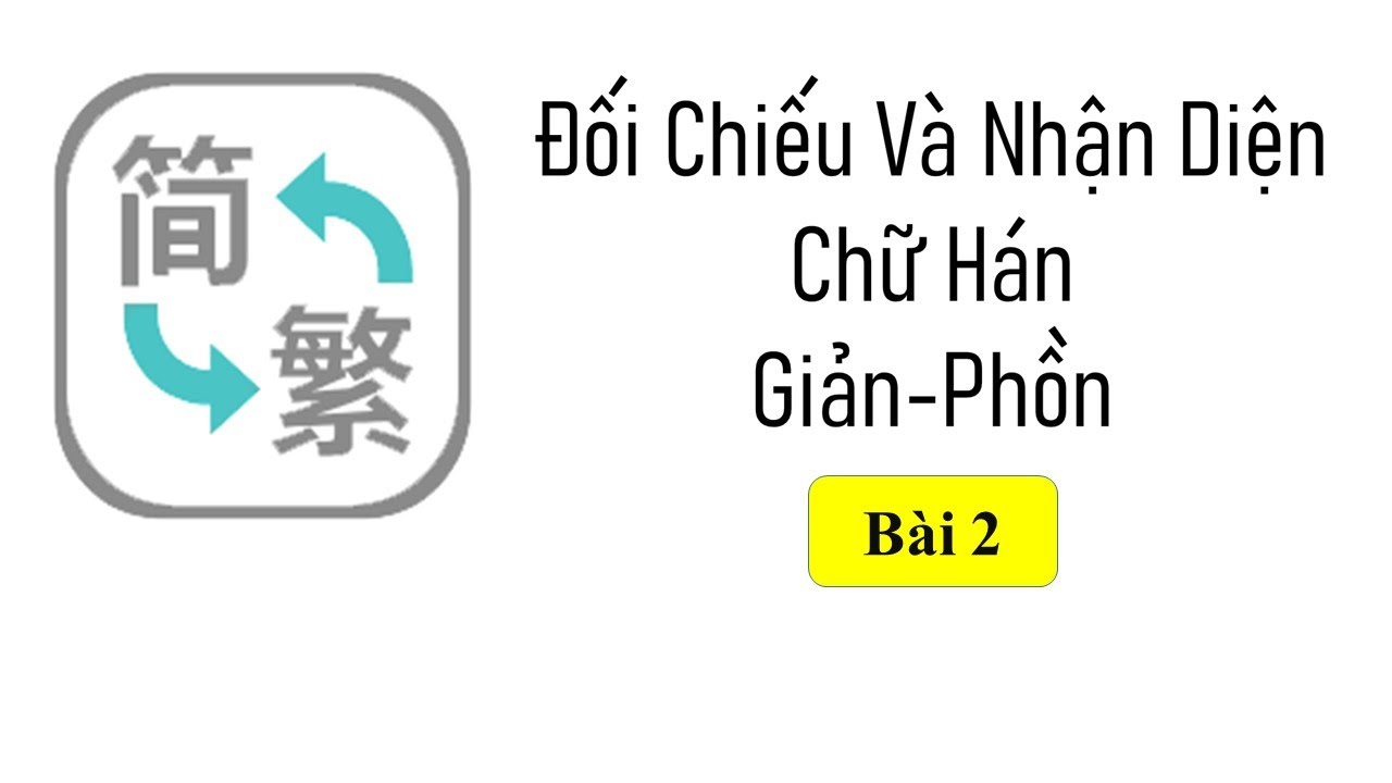 Bài 2 - Đối Chiếu Và Nhận Diện Chữ Hán Giản Thể-Phồn Thể