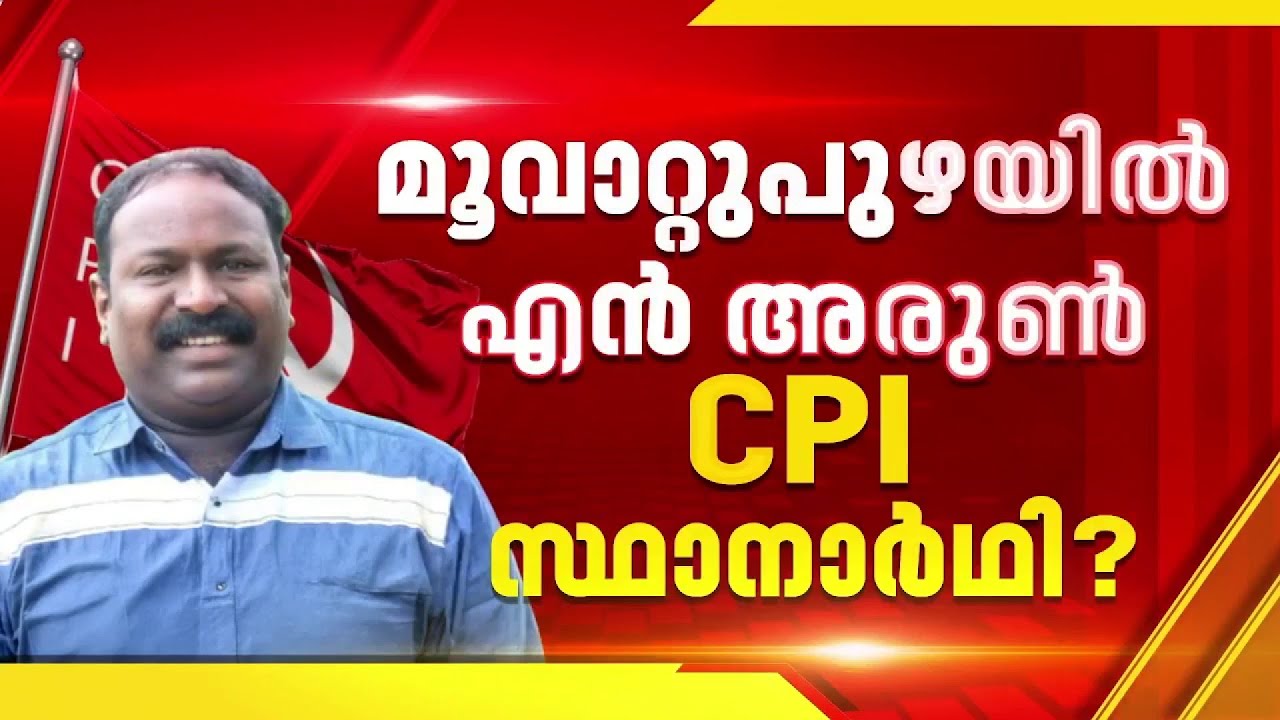 മൂവാറ്റുപുഴയിൽ എൻ അരുൺ CPI സ്ഥാനാർത്ഥിയായേക്കും, എറണാകുളത്തെ സ്ഥാനാര്‍ഥികളെ നാളെ പ്രഖ്യാപിക്കും