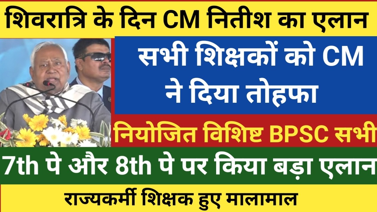 शिवरात्रि के दिन CM नितीश ने दिया शिक्षकों को तोहफा।नियोजित विशिष्ट BPSC सभी।7TH और 8TH पे पर एलान