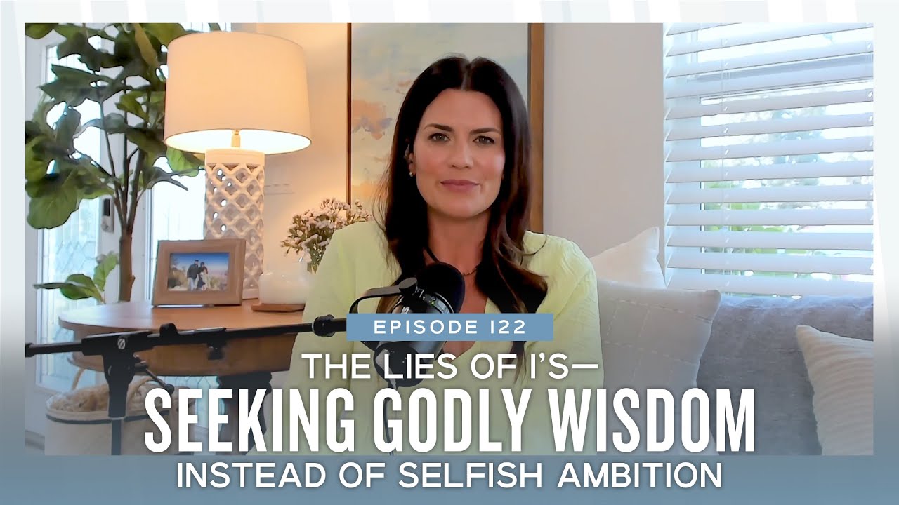 The Lies of I’s—Seeking Godly Wisdom instead of Selfish Ambition (Ep. 122)