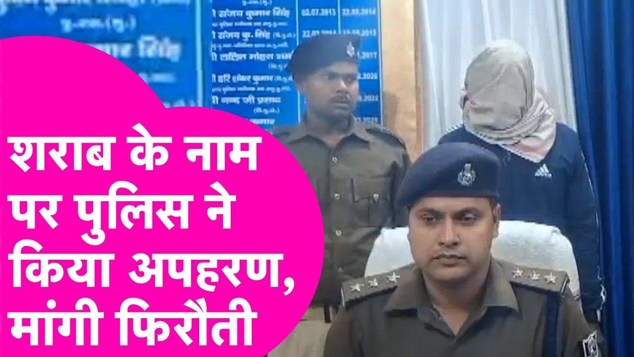 Police का कारनामा, शराब के झूठे आरोप में फंसाया, अपहरण कर मांगी फिरौती | Bihar Tak