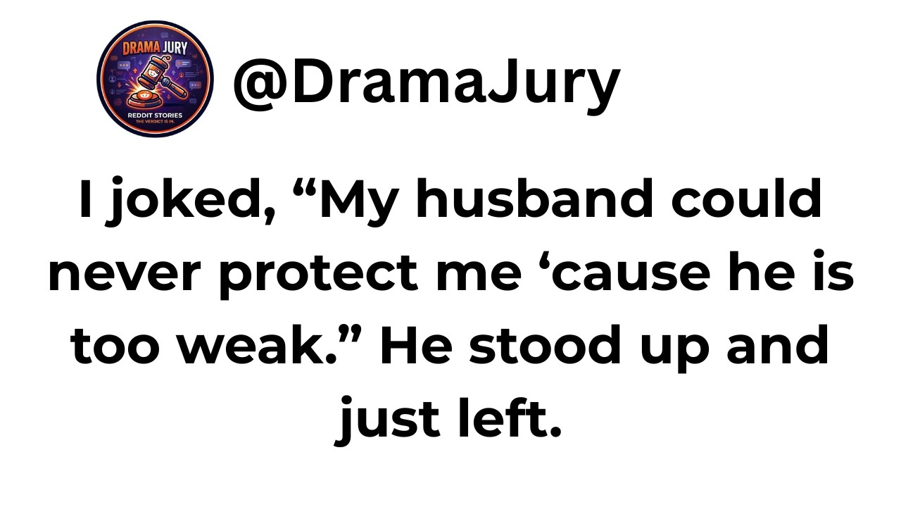 I joked, “My husband could never protect me ‘cause he is too weak.” He stood up and just left...