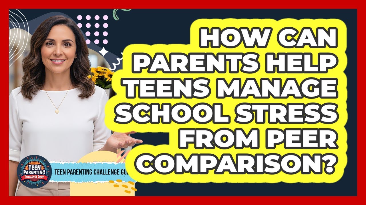 How Can Parents Help Teens Manage School Stress From Peer Comparison?