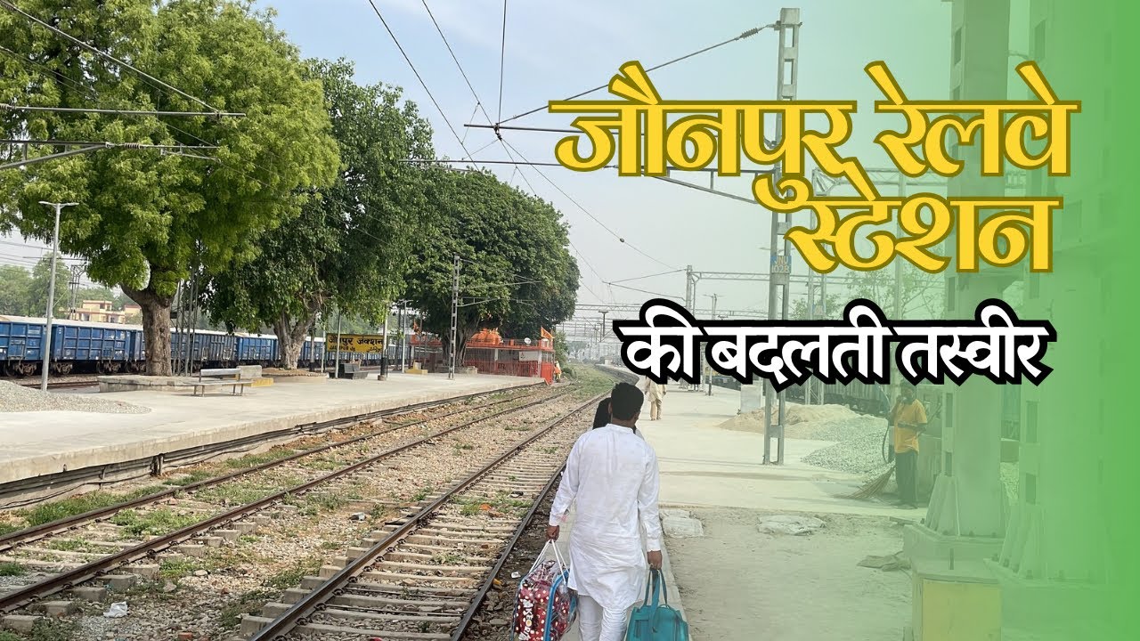 Jaunpur Railway Station: Modernization and Construction Update | जौनपुर रेलवे स्टेशन की बदलती तस्वीर