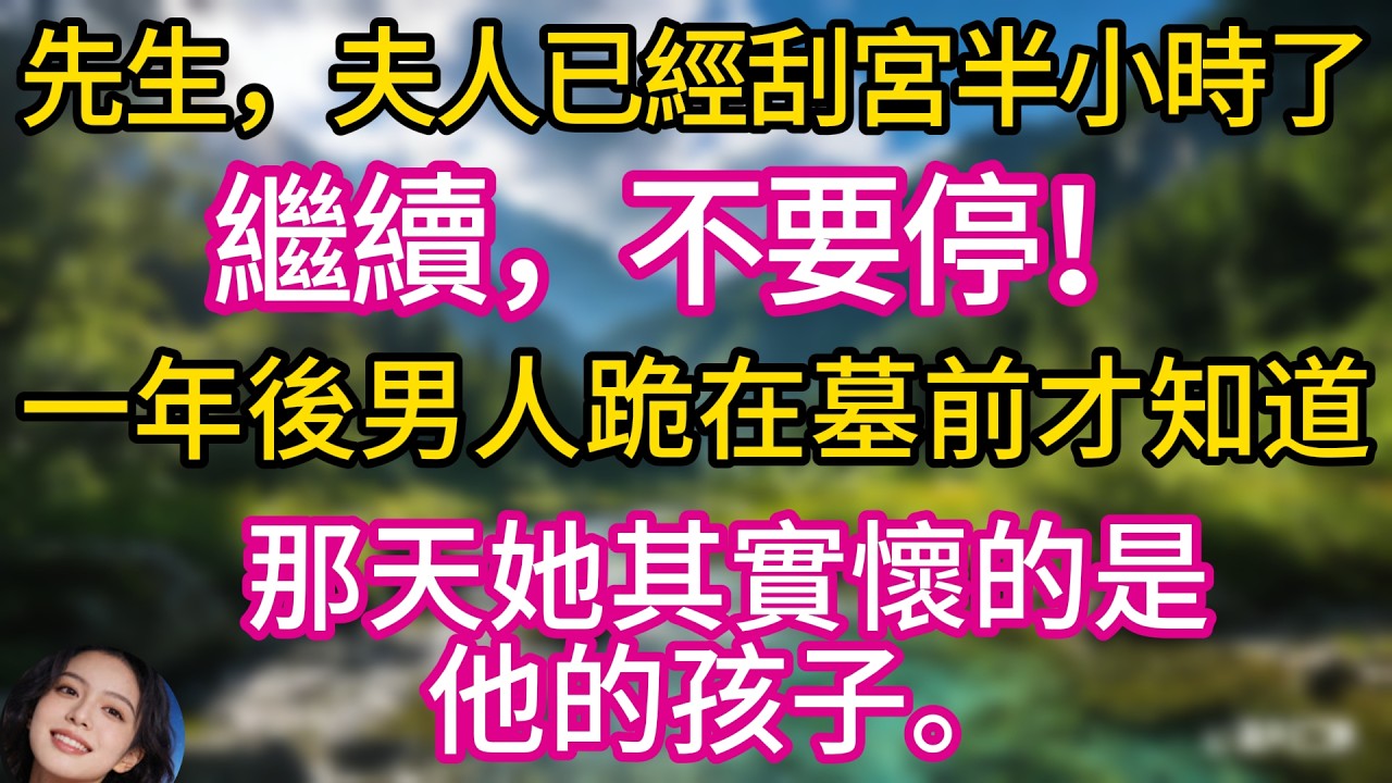 先生，夫人已經刮宮半小時了。繼續，不要停！一年後男人跪在墓前才知道，那天她其實懷的是他的孩子。