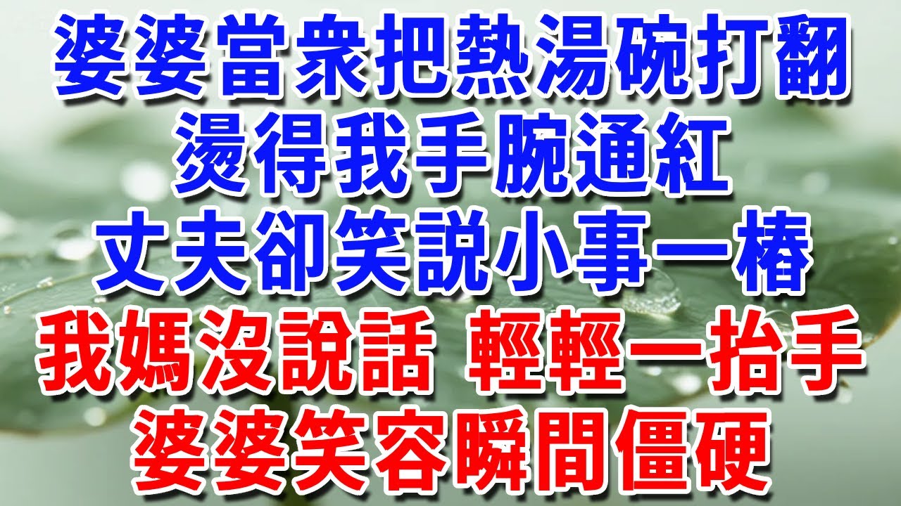 婆婆當衆把熱湯碗打翻，燙得我手腕通紅，丈夫卻笑説小事一樁，我媽輕輕一抬手，婆婆笑容瞬間僵硬#一帆說故事 #為人處世 #生活經驗 #情感 #故事 #彩礼#深夜淺讀
