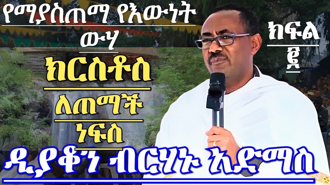 የማያስጠማ የእውነት ውሃ ክርስቶስ ዲያቆን ብርሃኑ አድማስ አዲስ ኦርቶዶክስ ስብከት Deacon Birhanu Admas New Orthodox preaching